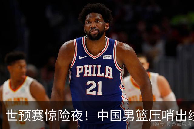 世预赛惊险夜！中国男篮压哨出线，韩国险胜日本，送中国台北出局